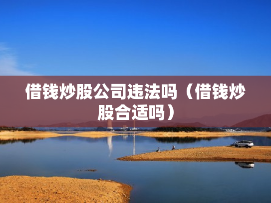 借钱炒股公司违法吗（借钱炒股合适吗）