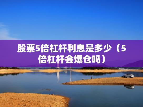 股票5倍杠杆利息是多少（5倍杠杆会爆仓吗）