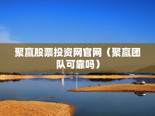 聚赢股票投资网官网（聚赢团队可靠吗）