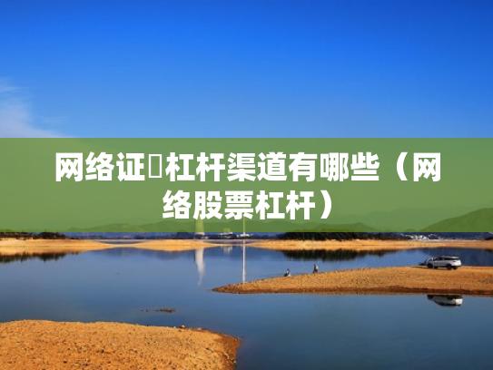 网络证劵杠杆渠道有哪些（网络股票杠杆）