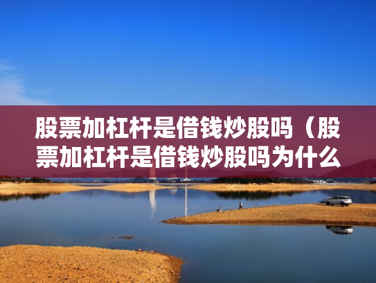 股票加杠杆是借钱炒股吗（股票加杠杆是借钱炒股吗为什么）