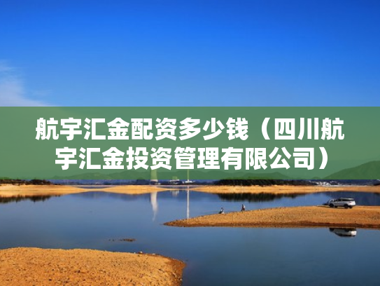 航宇汇金配资多少钱（四川航宇汇金投资管理有限公司）