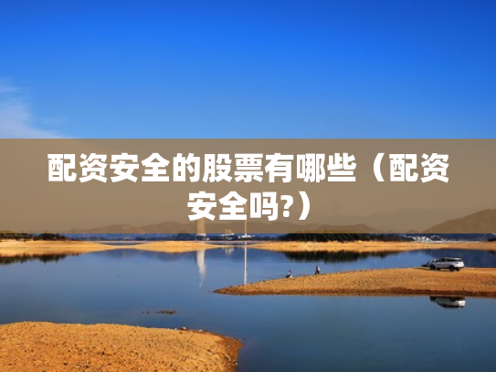 配资安全的股票有哪些（配资安全吗?）