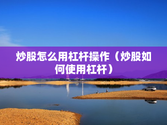炒股怎么用杠杆操作（炒股如何使用杠杆）