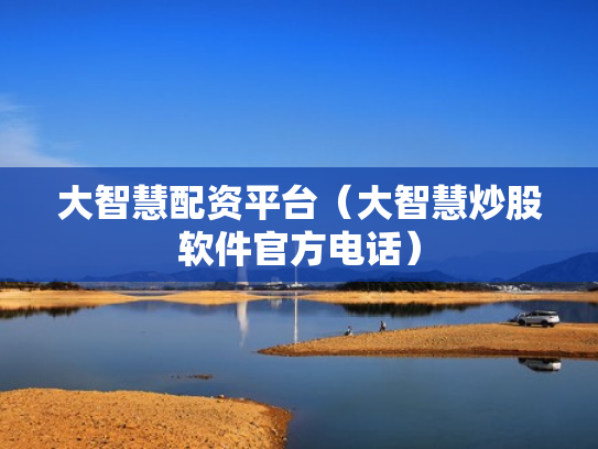 大智慧配资平台（大智慧炒股软件官方电话）