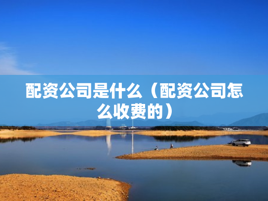 配资公司是什么（配资公司怎么收费的）