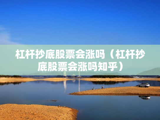 杠杆抄底股票会涨吗（杠杆抄底股票会涨吗知乎）