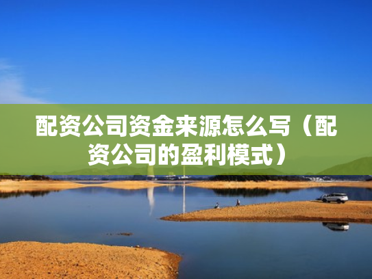 配资公司资金来源怎么写（配资公司的盈利模式）