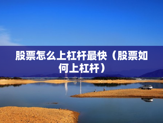 股票怎么上杠杆最快（股票如何上杠杆）