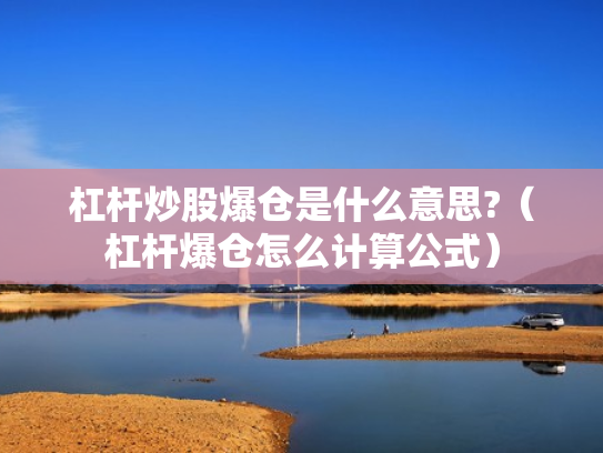 杠杆炒股爆仓是什么意思?（杠杆爆仓怎么计算公式）