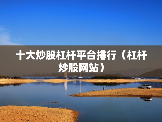 十大炒股杠杆平台排行（杠杆炒股网站）