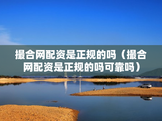撮合网配资是正规的吗（撮合网配资是正规的吗可靠吗）
