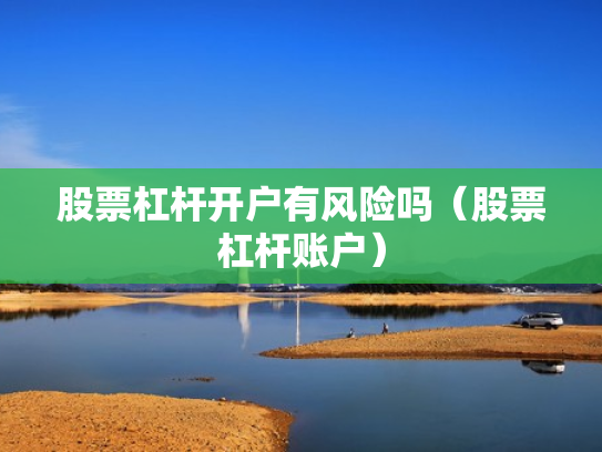 股票杠杆开户有风险吗（股票杠杆账户）
