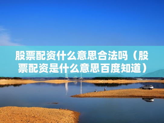 股票配资什么意思合法吗（股票配资是什么意思百度知道）