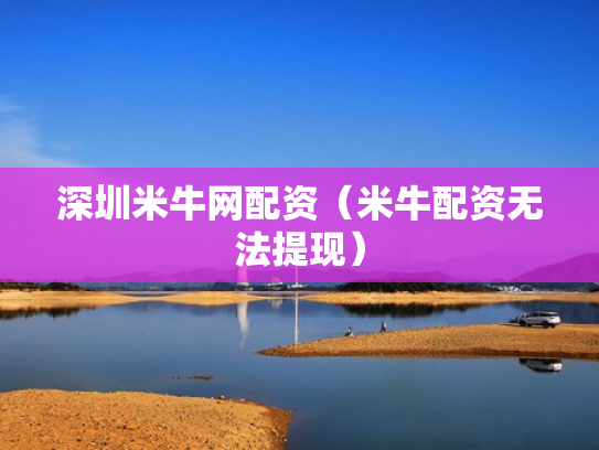 深圳米牛网配资（米牛配资无法提现）