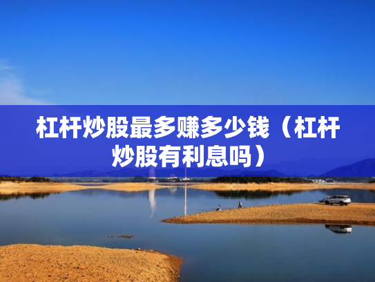 杠杆炒股最多赚多少钱（杠杆炒股有利息吗）