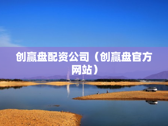 创赢盘配资公司（创赢盘官方网站）