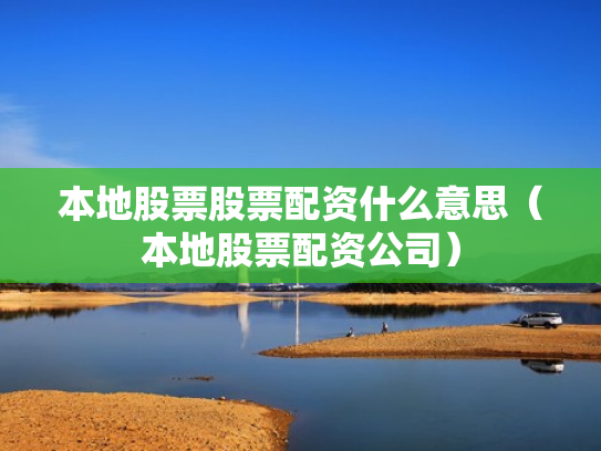 本地股票股票配资什么意思（本地股票配资公司）