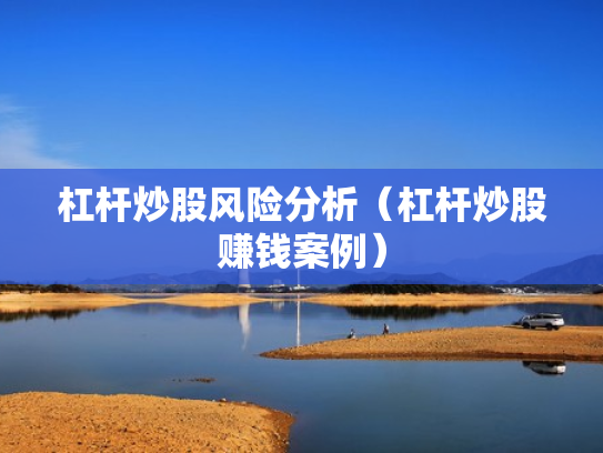 杠杆炒股风险分析（杠杆炒股赚钱案例）