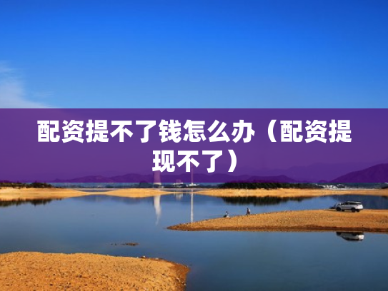 配资提不了钱怎么办（配资提现不了）