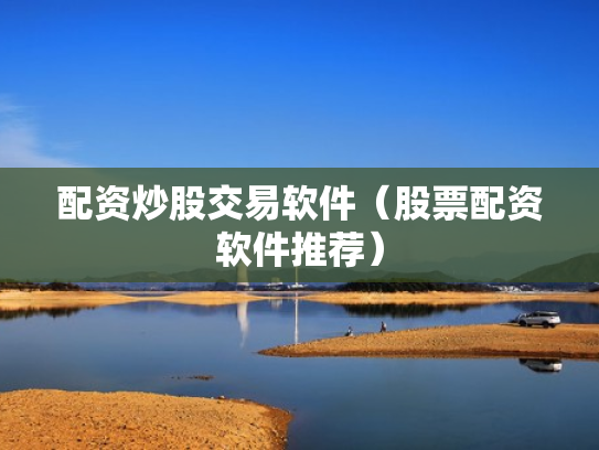 配资炒股交易软件（股票配资软件推荐）