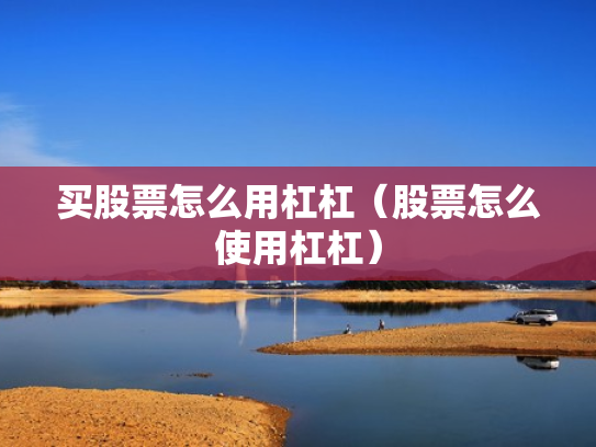 买股票怎么用杠杠（股票怎么使用杠杠）