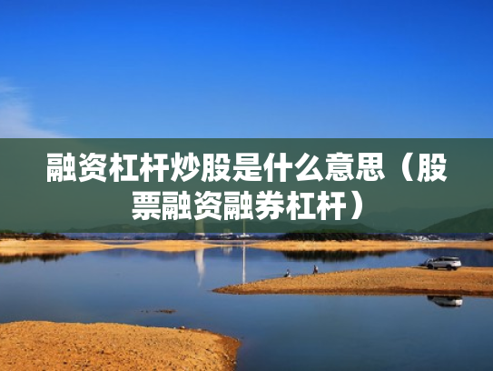 融资杠杆炒股是什么意思（股票融资融券杠杆）