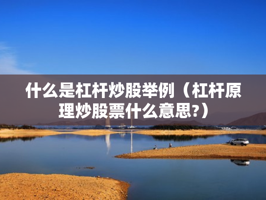 什么是杠杆炒股举例（杠杆原理炒股票什么意思?）