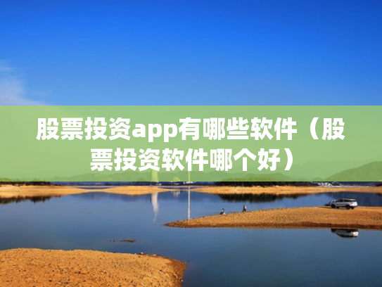 股票投资app有哪些软件（股票投资软件哪个好）