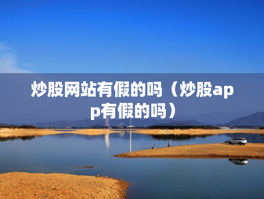 炒股网站有假的吗（炒股app有假的吗）
