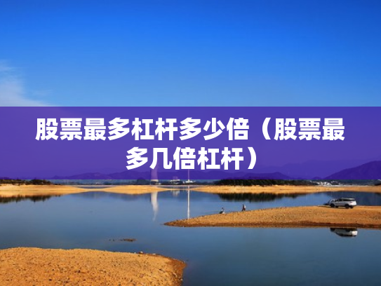 股票最多杠杆多少倍（股票最多几倍杠杆）