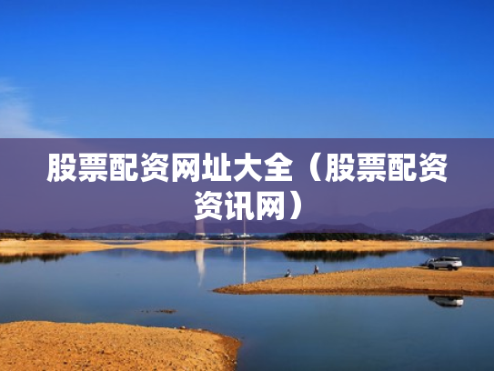 股票配资网址大全（股票配资资讯网）