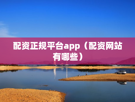 配资正规平台app（配资网站有哪些）