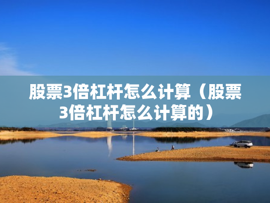 股票3倍杠杆怎么计算（股票3倍杠杆怎么计算的）