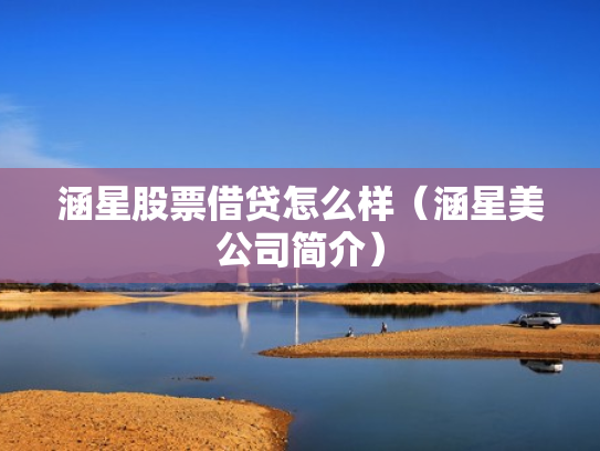 涵星股票借贷怎么样（涵星美公司简介）