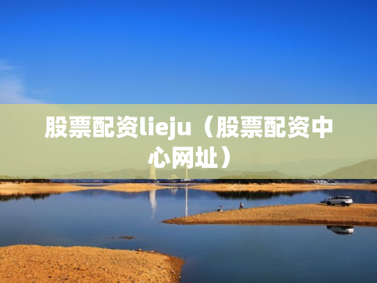 股票配资lieju（股票配资中心网址）