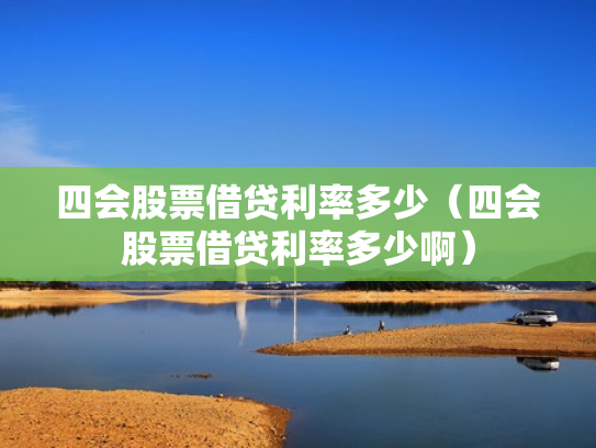 四会股票借贷利率多少（四会股票借贷利率多少啊）