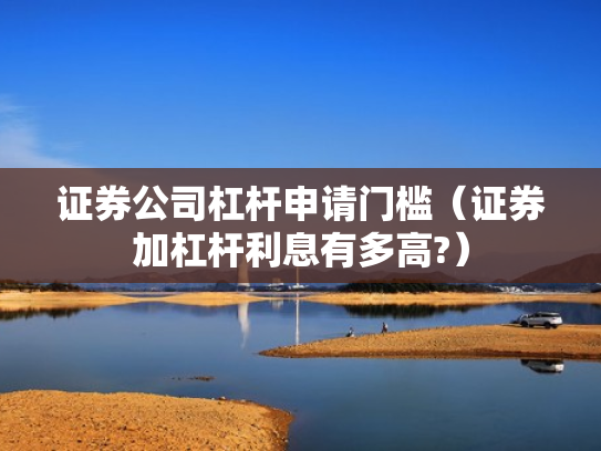 证券公司杠杆申请门槛（证券加杠杆利息有多高?）