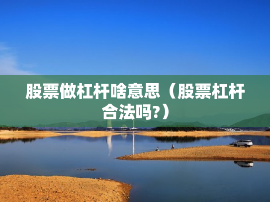 股票做杠杆啥意思（股票杠杆合法吗?）