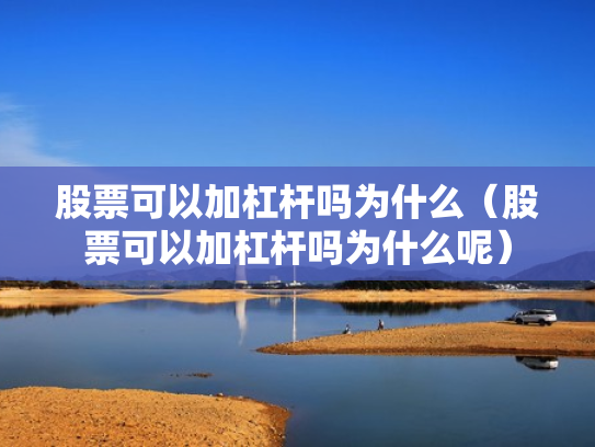 股票可以加杠杆吗为什么（股票可以加杠杆吗为什么呢）