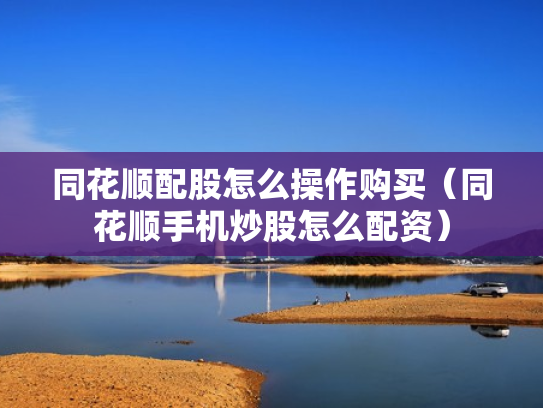 同花顺配股怎么操作购买（同花顺手机炒股怎么配资）