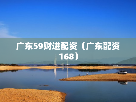 广东59财进配资（广东配资168）