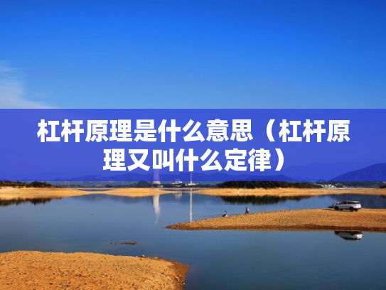 杠杆原理是什么意思（杠杆原理又叫什么定律）