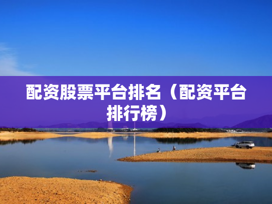 配资股票平台排名（配资平台排行榜）