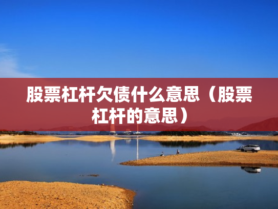 股票杠杆欠债什么意思（股票杠杆的意思）