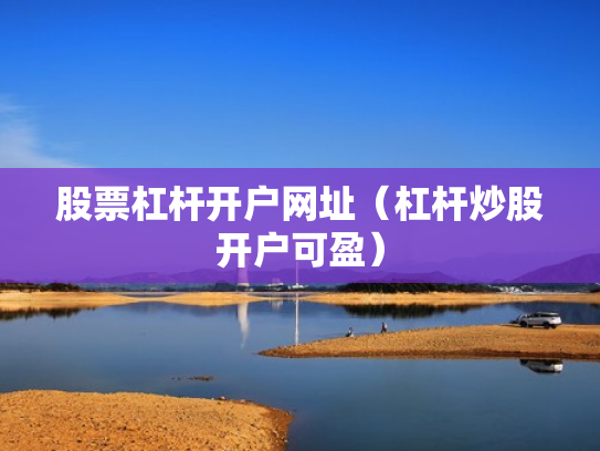 股票杠杆开户网址（杠杆炒股开户可盈）