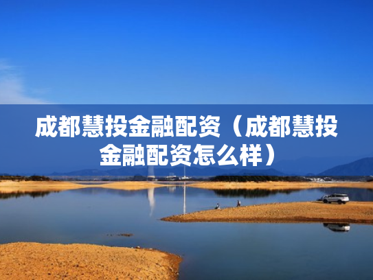 成都慧投金融配资（成都慧投金融配资怎么样）
