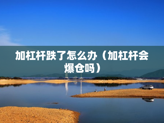 加杠杆跌了怎么办（加杠杆会爆仓吗）