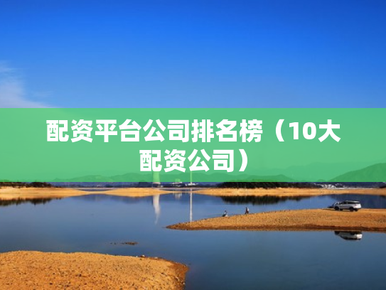 配资平台公司排名榜（10大配资公司）