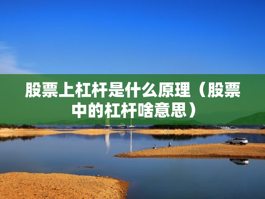 股票上杠杆是什么原理（股票中的杠杆啥意思）